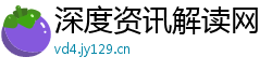 深度资讯解读网 深度资讯解读网